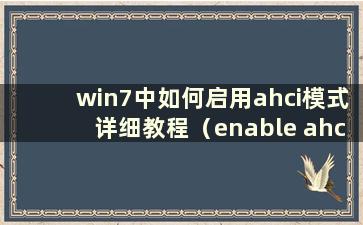 win7中如何启用ahci模式详细教程（enable ahci in windows7）